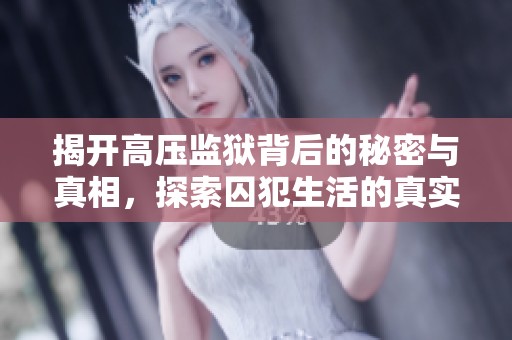 揭开高压监狱背后的秘密与真相，探索囚犯生活的真实写照