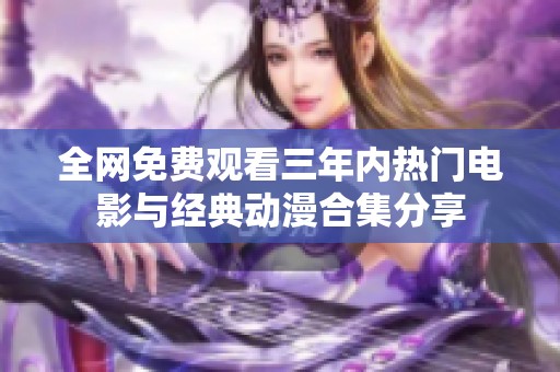全网免费观看三年内热门电影与经典动漫合集分享