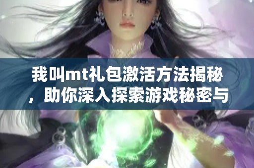 我叫mt礼包激活方法揭秘，助你深入探索游戏秘密与乐趣