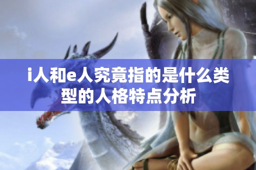 i人和e人究竟指的是什么类型的人格特点分析