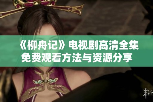 《柳舟记》电视剧高清全集免费观看方法与资源分享