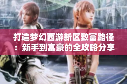 打造梦幻西游新区致富路径：新手到富豪的全攻略分享