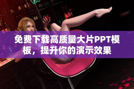 免费下载高质量大片PPT模板，提升你的演示效果