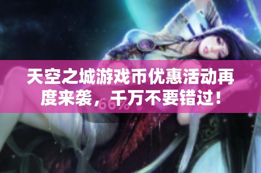 天空之城游戏币优惠活动再度来袭，千万不要错过！