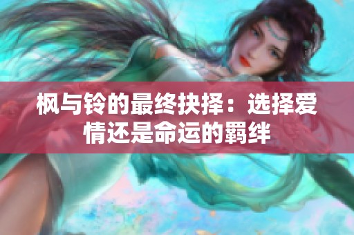 枫与铃的最终抉择：选择爱情还是命运的羁绊