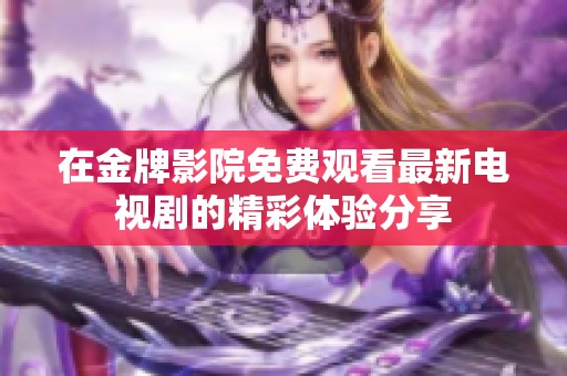 在金牌影院免费观看最新电视剧的精彩体验分享