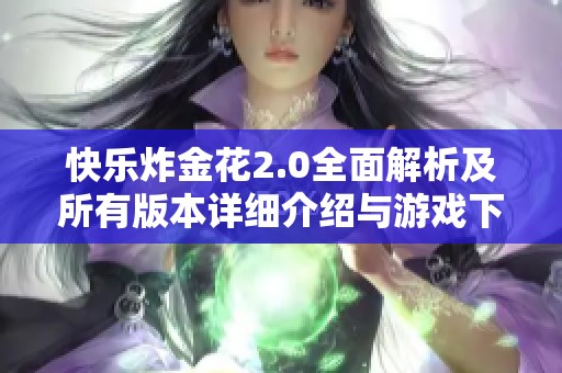 快乐炸金花2.0全面解析及所有版本详细介绍与游戏下载指南