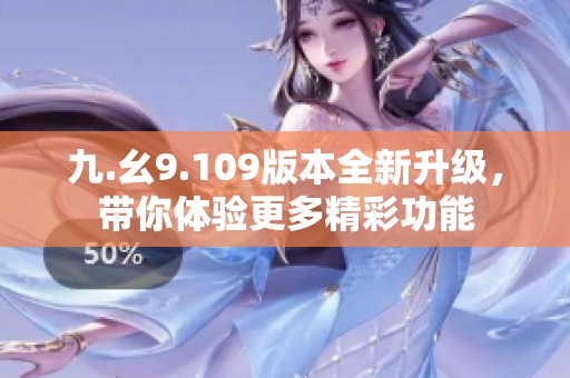 九.幺9.109版本全新升级，带你体验更多精彩功能