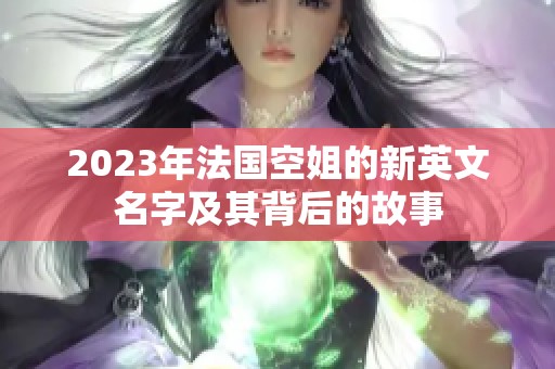 2023年法国空姐的新英文名字及其背后的故事