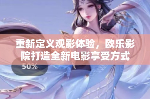 重新定义观影体验，欧乐影院打造全新电影享受方式