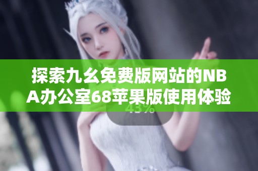 探索九幺免费版网站的NBA办公室68苹果版使用体验与推荐