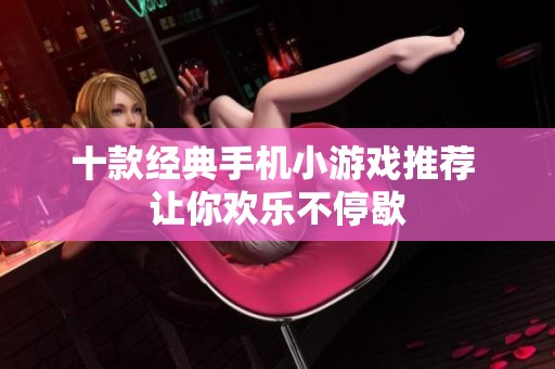 十款经典手机小游戏推荐 让你欢乐不停歇