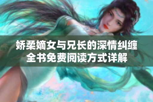 娇柔嫡女与兄长的深情纠缠全书免费阅读方式详解