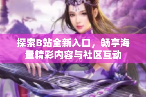 探索B站全新入口，畅享海量精彩内容与社区互动