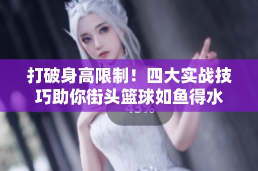 打破身高限制！四大实战技巧助你街头篮球如鱼得水