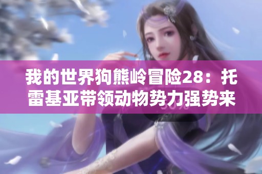 我的世界狗熊岭冒险28：托雷基亚带领动物势力强势来袭