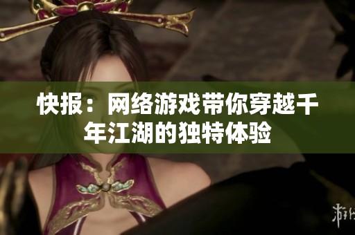 快报：网络游戏带你穿越千年江湖的独特体验