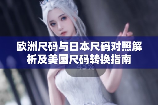 欧洲尺码与日本尺码对照解析及美国尺码转换指南