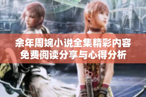 余年周婉小说全集精彩内容免费阅读分享与心得分析