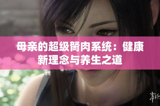 母亲的超级胬肉系统：健康新理念与养生之道