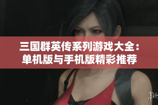 三国群英传系列游戏大全：单机版与手机版精彩推荐