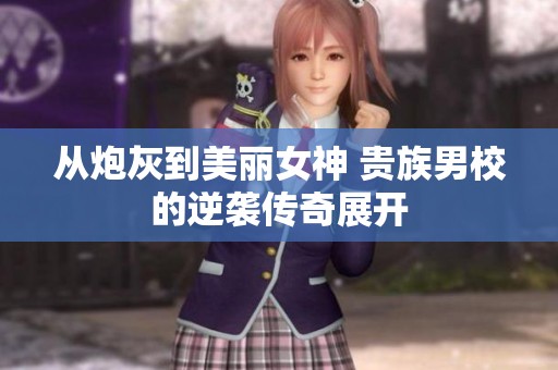 从炮灰到美丽女神 贵族男校的逆袭传奇展开