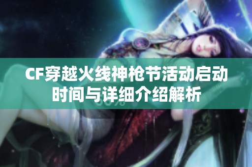 CF穿越火线神枪节活动启动时间与详细介绍解析