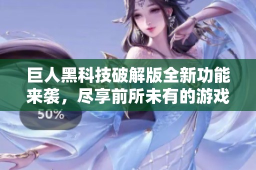 巨人黑科技破解版全新功能来袭，尽享前所未有的游戏乐趣