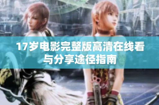 17岁电影完整版高清在线看与分享途径指南
