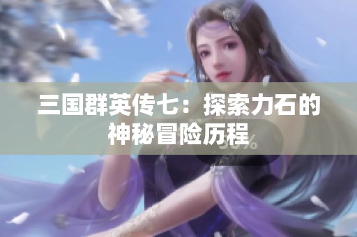三国群英传七：探索力石的神秘冒险历程