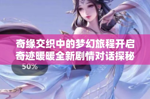 奇缘交织中的梦幻旅程开启奇迹暖暖全新剧情对话探秘