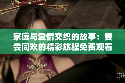 家庭与爱情交织的故事：妻妾同欢的精彩旅程免费观看