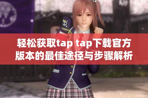 轻松获取tap tap下载官方版本的最佳途径与步骤解析