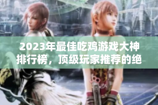 2023年最佳吃鸡游戏大神排行榜，顶级玩家推荐的绝地求生游戏合集