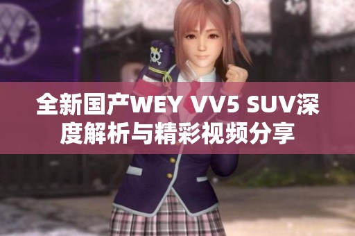 全新国产WEY VV5 SUV深度解析与精彩视频分享