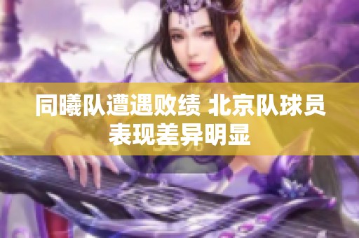 同曦队遭遇败绩 北京队球员表现差异明显
