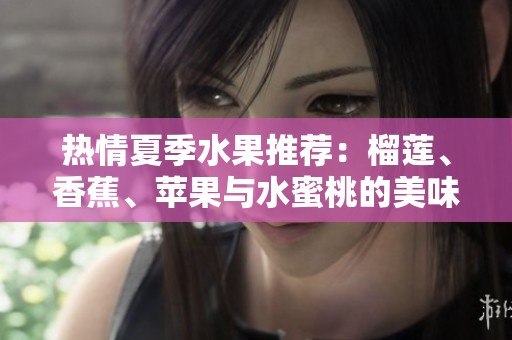 热情夏季水果推荐：榴莲、香蕉、苹果与水蜜桃的美味搭配