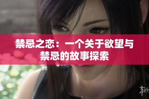 禁忌之恋：一个关于欲望与禁忌的故事探索