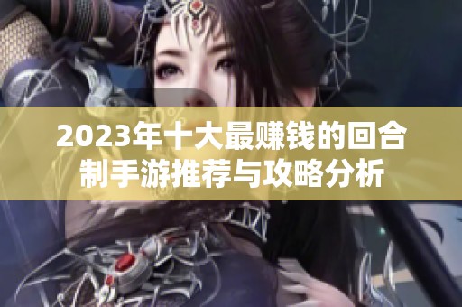 2023年十大最赚钱的回合制手游推荐与攻略分析