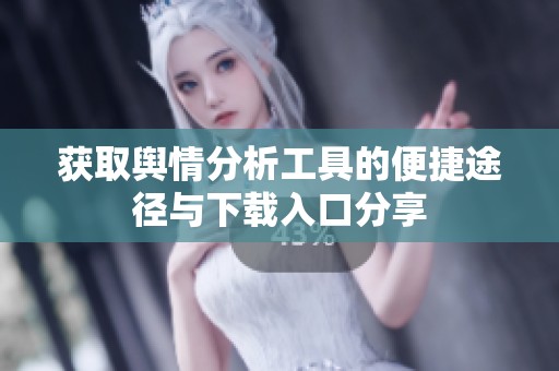 获取舆情分析工具的便捷途径与下载入口分享