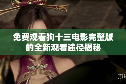 免费观看狗十三电影完整版的全新观看途径揭秘