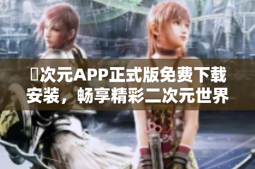 囧次元APP正式版免费下载安装，畅享精彩二次元世界