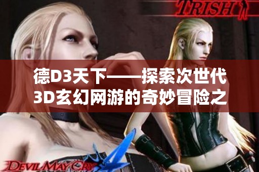 德D3天下——探索次世代3D玄幻网游的奇妙冒险之旅