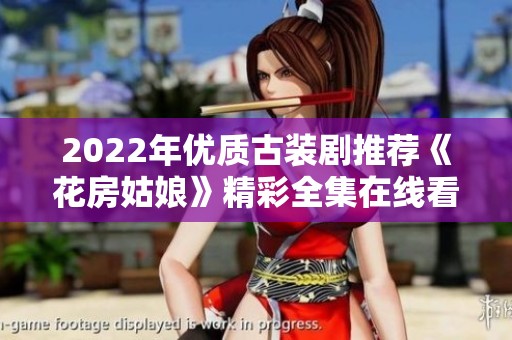 2022年优质古装剧推荐《花房姑娘》精彩全集在线看