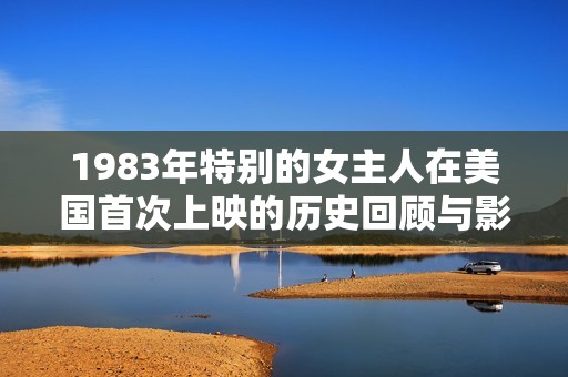 1983年特别的女主人在美国首次上映的历史回顾与影响