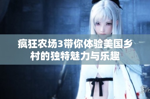 疯狂农场3带你体验美国乡村的独特魅力与乐趣