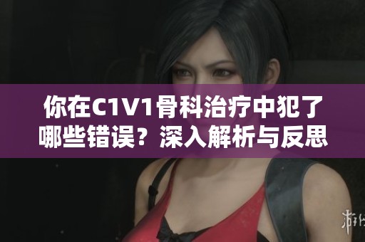 你在C1V1骨科治疗中犯了哪些错误？深入解析与反思