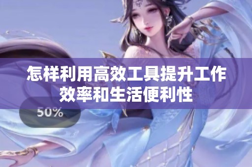 怎样利用高效工具提升工作效率和生活便利性