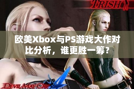欧美Xbox与PS游戏大作对比分析，谁更胜一筹？