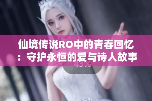 仙境传说RO中的青春回忆：守护永恒的爱与诗人故事探索